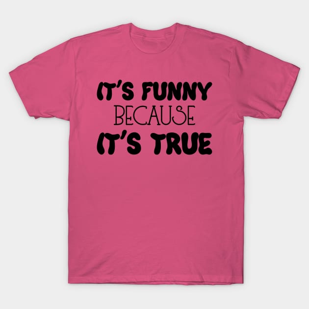 It's Funny Because It's True T-Shirt by PeppermintClover